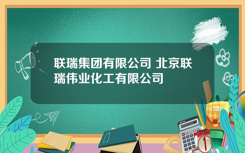 联瑞集团有限公司 北京联瑞伟业化工有限公司